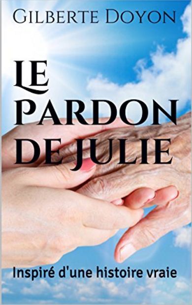 Le Pardon de Julie : Inspiré d'une histoire vraie de Gilberte Doyon 2016